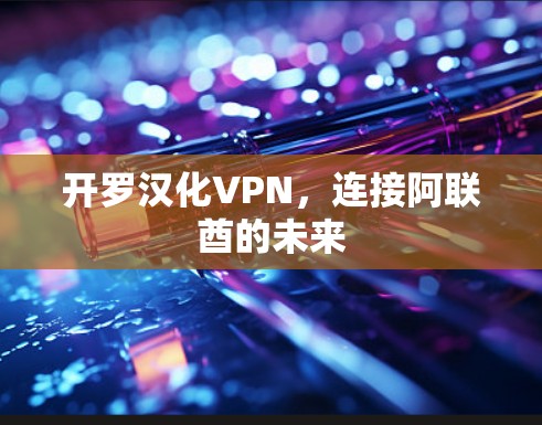 开罗汉化VPN，连接阿联酋的未来