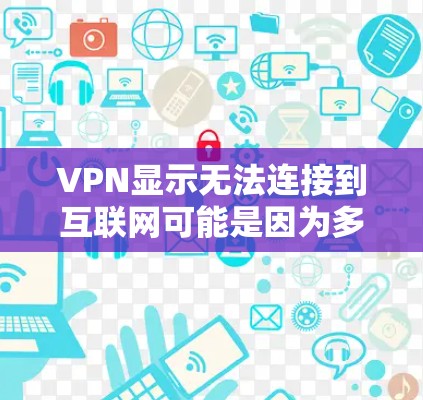 VPN显示无法连接到互联网可能是因为多种原因导致。以下是一些可能的原因和解决方法