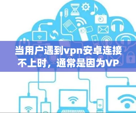 当用户遇到vpn安卓连接不上时，通常是因为VPN连接失败，可能的原因如下