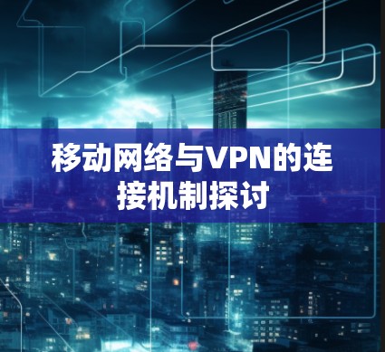 移动网络与VPN的连接机制探讨 移动网络与VPN的连接机制探讨