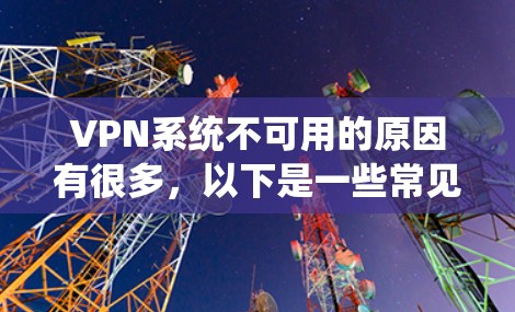 VPN系统不可用的原因有很多,以下是一些常见的原因 VPN系统不可用的原因有很多,以下是一些常见的原因