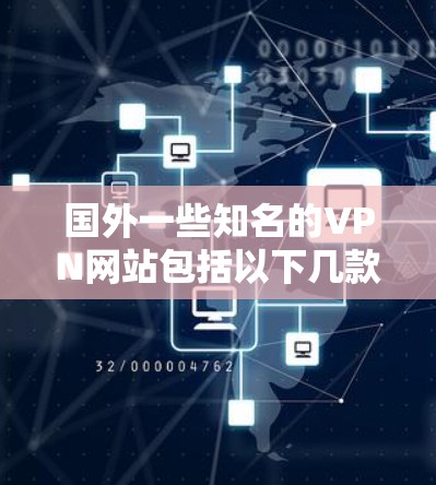 国外一些知名的VPN网站包括以下几款，它们以安全性和用户体验著称