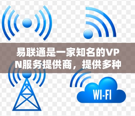 易联通是一家知名的VPN服务提供商，提供多种VPN解决方案。如果你在寻找易联 VPN 专业版的信息，可以参考以下内容