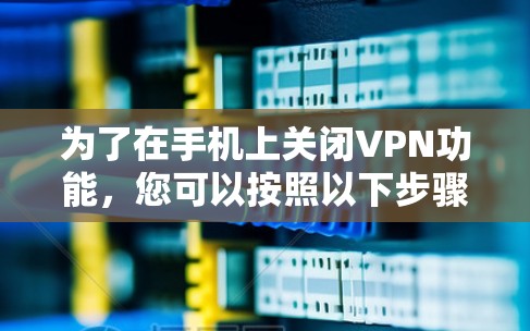 为了在手机上关闭VPN功能，您可以按照以下步骤操作