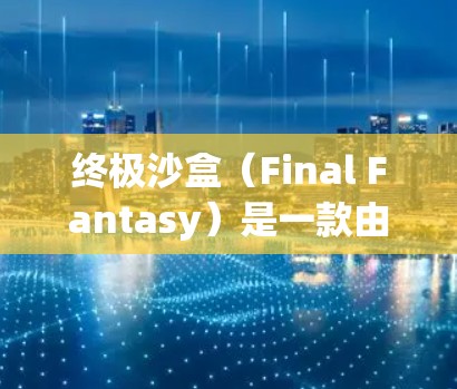 终极沙盒(Final Fantasy)是一款由大正游戏(Modin Co.开发的多人类未来游戏,如果你正在玩这个游戏,那么VPN是否会被用于设置游戏中的某些功能,取决于游戏的设置以及你的游戏设定 终极沙盒(Final Fantasy)是一款由大正游戏(Modin Co.开发的多人类未来游戏,如果你正在玩这个游戏,那么VPN是否会被用于设置游戏中的某些功能,取决于游戏的设置以及你的游戏设定
