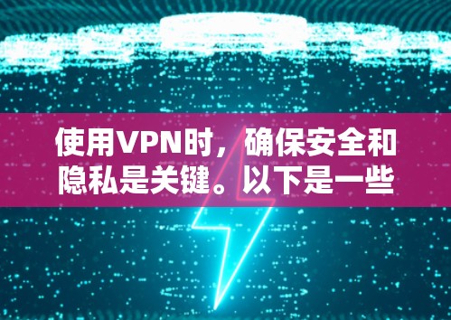 使用VPN时,确保安全和隐私是关键。以下是一些步骤和建议,帮助您更好地使用VPN 使用VPN时,确保安全和隐私是关键。以下是一些步骤和建议,帮助您更好地使用VPN