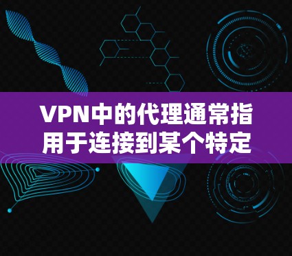 VPN中的代理通常指用于连接到某个特定VPN服务器的第三方服务器。以下是配置并使用代理连接到互联网的步骤 VPN中的代理通常指用于连接到某个特定VPN服务器的第三方服务器。以下是配置并使用代理连接到互联网的步骤