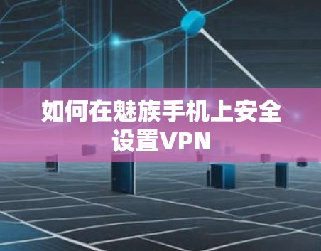 如何在魅族手机上安全设置VPN