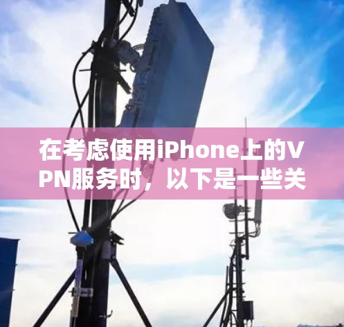 在考虑使用iPhone上的VPN服务时,以下是一些关键点的总结 在考虑使用iPhone上的VPN服务时,以下是一些关键点的总结