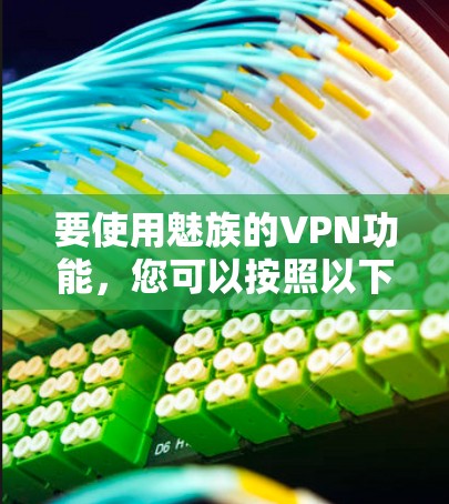 要使用魅族的VPN功能,您可以按照以下步骤操作 要使用魅族的VPN功能,您可以按照以下步骤操作