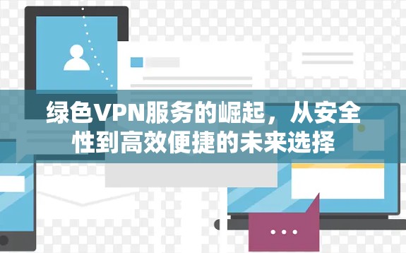 绿色VPN服务的崛起，从安全性到高效便捷的未来选择