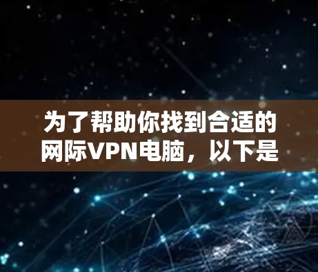 为了帮助你找到合适的网际VPN电脑,以下是分步骤的解决方案 为了帮助你找到合适的网际VPN电脑,以下是分步骤的解决方案