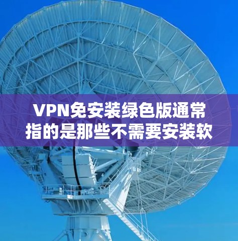 VPN免安装绿色版通常指的是那些不需要安装软件就能使用的VPN应用，这些应用通常通过API（应用程序接口）或基于Wi-Fi的协议来提供实时VPN连接。以下是一些常用的绿色版VPN软件推荐