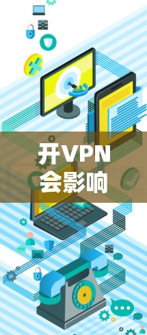 开VPN会影响手机的使用，具体影响包括