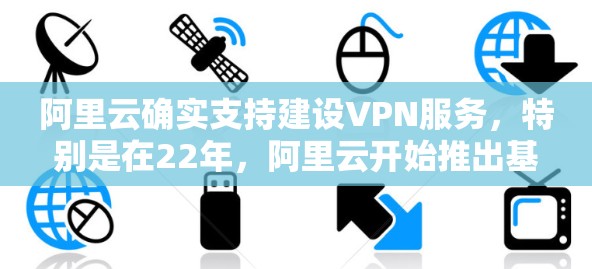 阿里云确实支持建设VPN服务，特别是在22年，阿里云开始推出基于其云平台的端到端加密VPN服务。该服务主要支持端到端加密，提供了多种加密方案，包括端到端加密和端到端加密+端到端加密（E2EE）