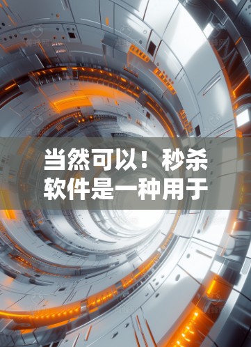 当然可以！秒杀软件是一种用于快速获取网络信息的软件，通常用于测试、查看网络连接或下载文件。如果你正在寻找如何快速获取网络资源，以下是一些推荐的秒杀软件和下载链接