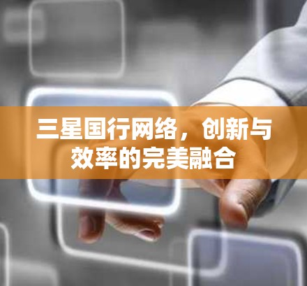 三星国行网络，创新与效率的完美融合