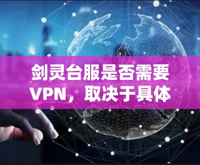 剑灵台服是否需要VPN，取决于具体配置和功能需求。以下是一些关键点