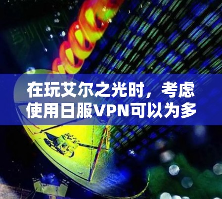 在玩艾尔之光时,考虑使用日服VPN可以为多人在线游戏提供便利,尤其是当艾尔之光支持多人在线时。以下是一步步的建议 在玩艾尔之光时,考虑使用日服VPN可以为多人在线游戏提供便利,尤其是当艾尔之光支持多人在线时。以下是一步步的建议