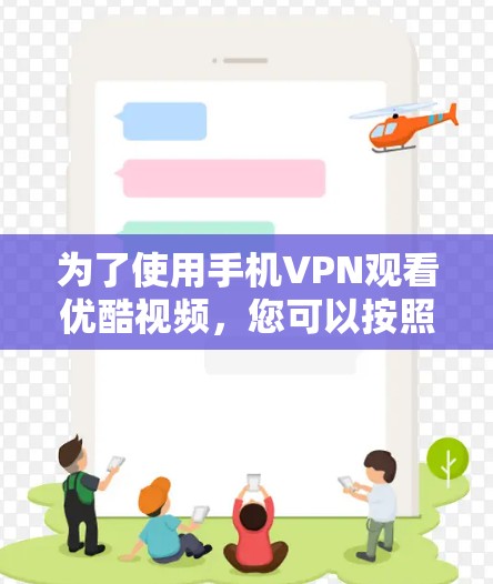 为了使用手机VPN观看优酷视频，您可以按照以下步骤操作