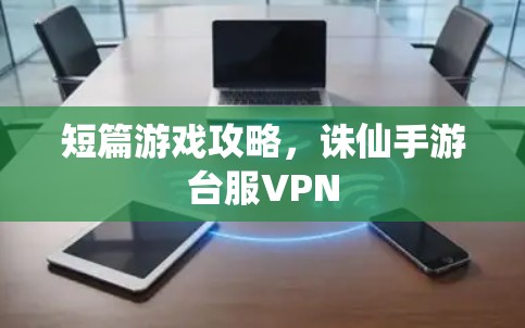 短篇游戏攻略，诛仙手游台服VPN