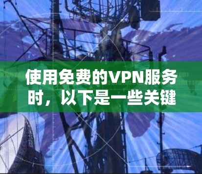 使用免费的VPN服务时，以下是一些关键考虑因素和建议