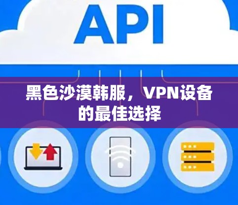 黑色沙漠韩服，VPN设备的最佳选择