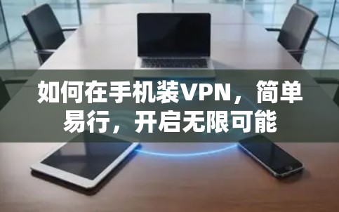如何在手机装VPN,简单易行,开启无限可能 如何在手机装VPN,简单易行,开启无限可能