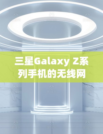 三星Galaxy Z系列手机的无线网络断开可能由多种因素导致。建议以下步骤进行排查和解决问题 三星Galaxy Z系列手机的无线网络断开可能由多种因素导致。建议以下步骤进行排查和解决问题