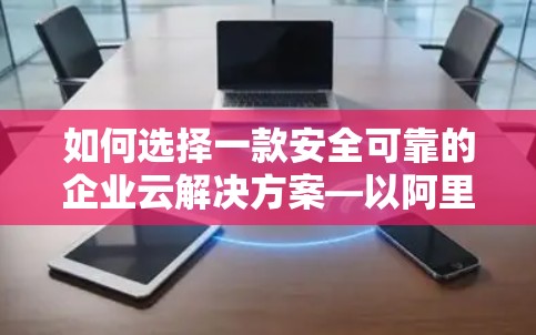 如何选择一款安全可靠的企业云解决方案—以阿里云一键VPN为例
