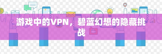 游戏中的VPN，碧蓝幻想的隐藏挑战