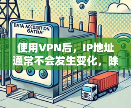 使用VPN后，IP地址通常不会发生变化，除非VPN服务本身存在问题。以下是关于如何确认和解决这个问题的步骤