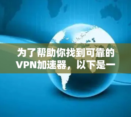 为了帮助你找到可靠的VPN加速器，以下是一些步骤和建议