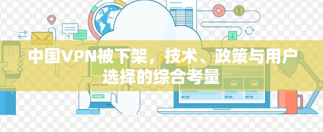 中国VPN被下架，技术、政策与用户选择的综合考量