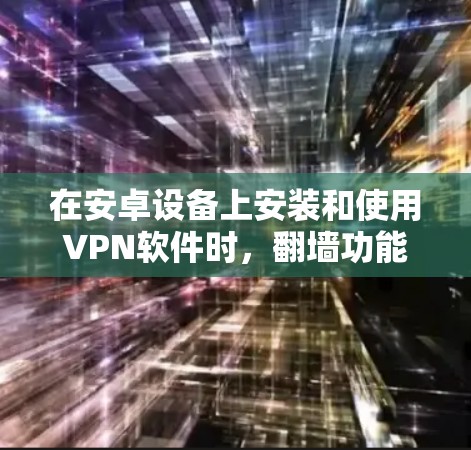 在安卓设备上安装和使用VPN软件时,翻墙功能通常需要通过配置修改设备的权限来实现。以下是一些步骤和方法 在安卓设备上安装和使用VPN软件时,翻墙功能通常需要通过配置修改设备的权限来实现。以下是一些步骤和方法
