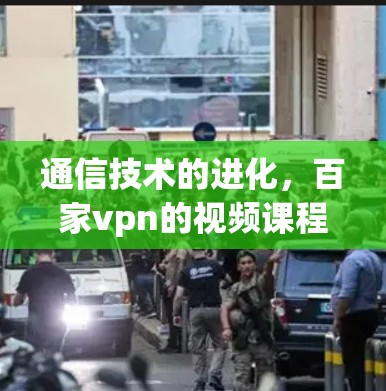 通信技术的进化，百家vpn的视频课程之旅