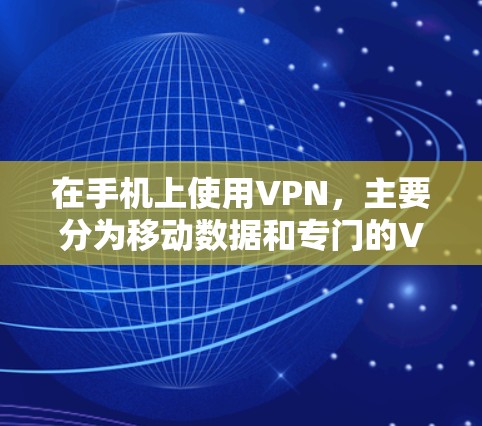 在手机上使用VPN，主要分为移动数据和专门的VPN应用程序。以下是详细的使用步骤和技巧