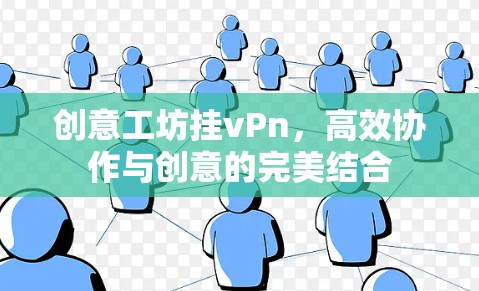 创意工坊挂vPn，高效协作与创意的完美结合