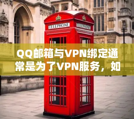 QQ邮箱与VPN绑定通常是为了VPN服务，如连接特定服务器或安全传输支付信息。然而，如果发现QQ邮箱无法使用或存在安全问题，建议