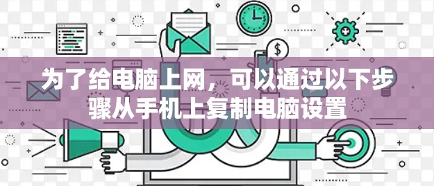 为了给电脑上网，可以通过以下步骤从手机上复制电脑设置