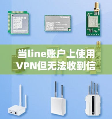 当line账户上使用VPN但无法收到信息时,可能的原因包括以下几种情况 当line账户上使用VPN但无法收到信息时,可能的原因包括以下几种情况