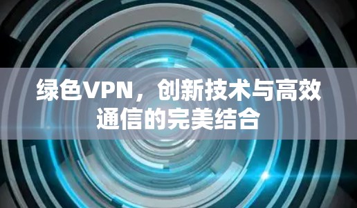 绿色VPN，创新技术与高效通信的完美结合