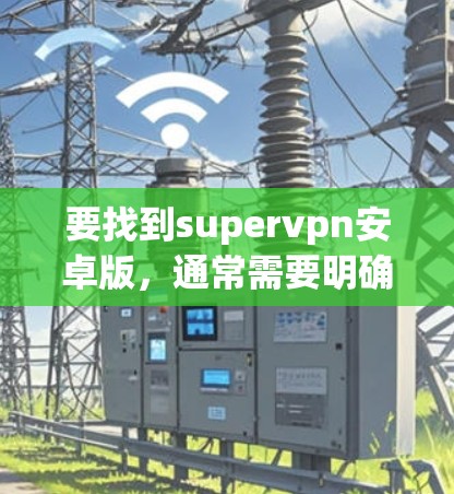 要找到supervpn安卓版，通常需要明确super具体指的是什么。以下是一些可能的解释和推荐