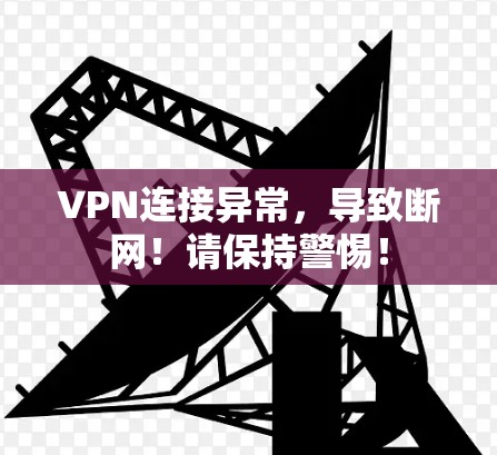 VPN连接异常，导致断网！请保持警惕！
