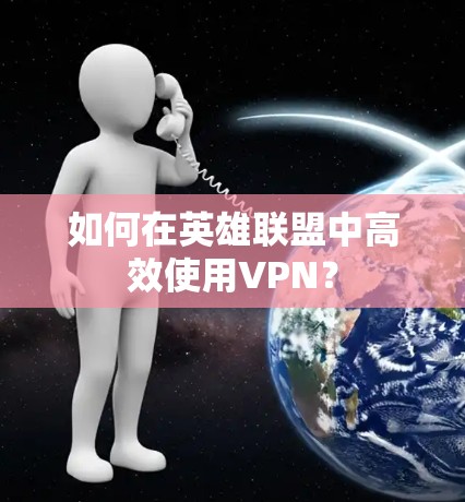 如何在英雄联盟中高效使用VPN? 如何在英雄联盟中高效使用VPN?