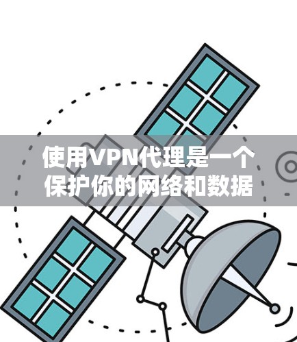 使用VPN代理是一个保护你的网络和数据的好方法。以下是一个详细的指南，帮助你有效地使用VPN代理