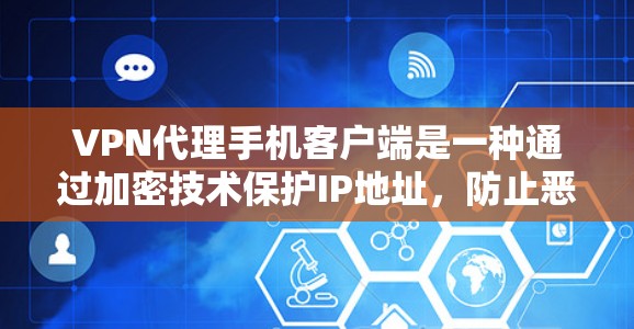 VPN代理手机客户端是一种通过加密技术保护IP地址，防止恶意软件和病毒攻击的网络服务。以下是逐步的指南，帮助您使用VPN客户端安全地访问网络