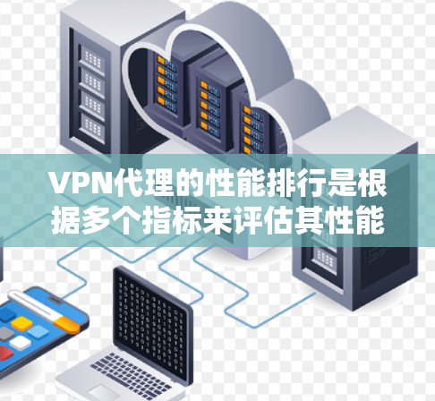 VPN代理的性能排行是根据多个指标来评估其性能的,主要包括延迟、连接速度、稳定性、带宽使用率、响应时间和安全性的。以下是一些常见的指标和建议,帮助你了解和选择适合的VPN代理 VPN代理的性能排行是根据多个指标来评估其性能的,主要包括延迟、连接速度、稳定性、带宽使用率、响应时间和安全性的。以下是一些常见的指标和建议,帮助你了解和选择适合的VPN代理