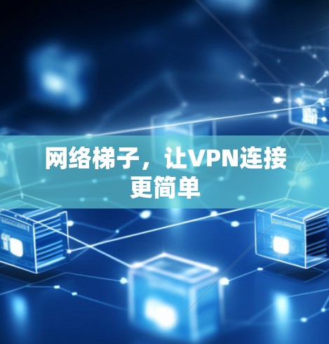 网络梯子，让VPN连接更简单