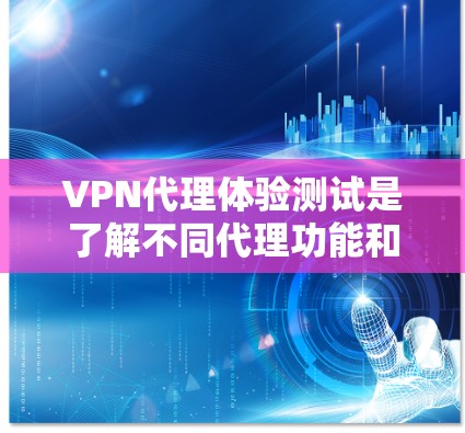 VPN代理体验测试是了解不同代理功能和连接方式的重要步骤。以下是对几个常见的VPN代理体验测试的总结